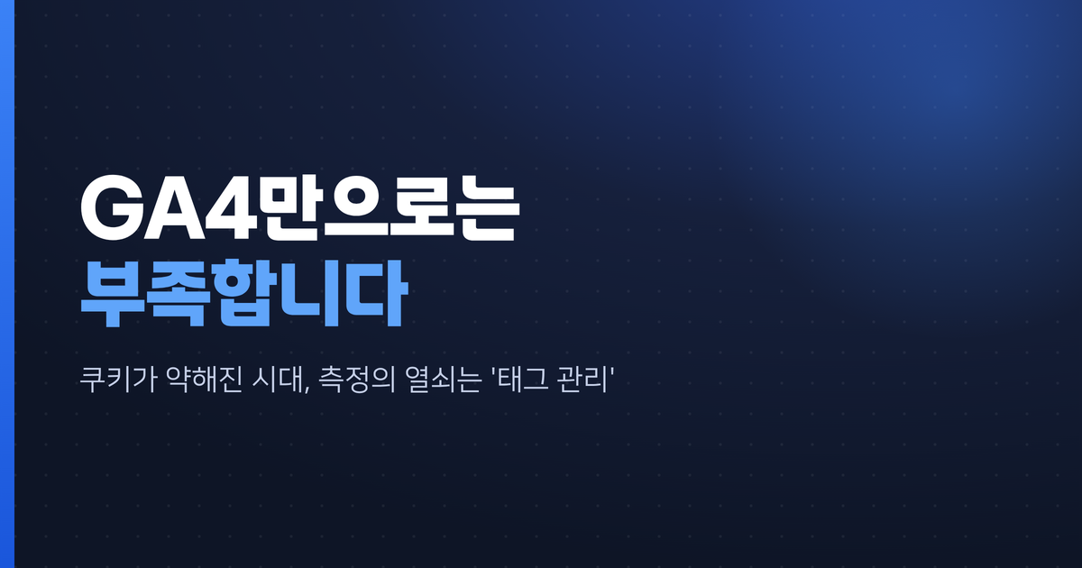 GA4만으로는 부족하다 — 구글 태그 매니저(GTM)가 지금 필수인 이유