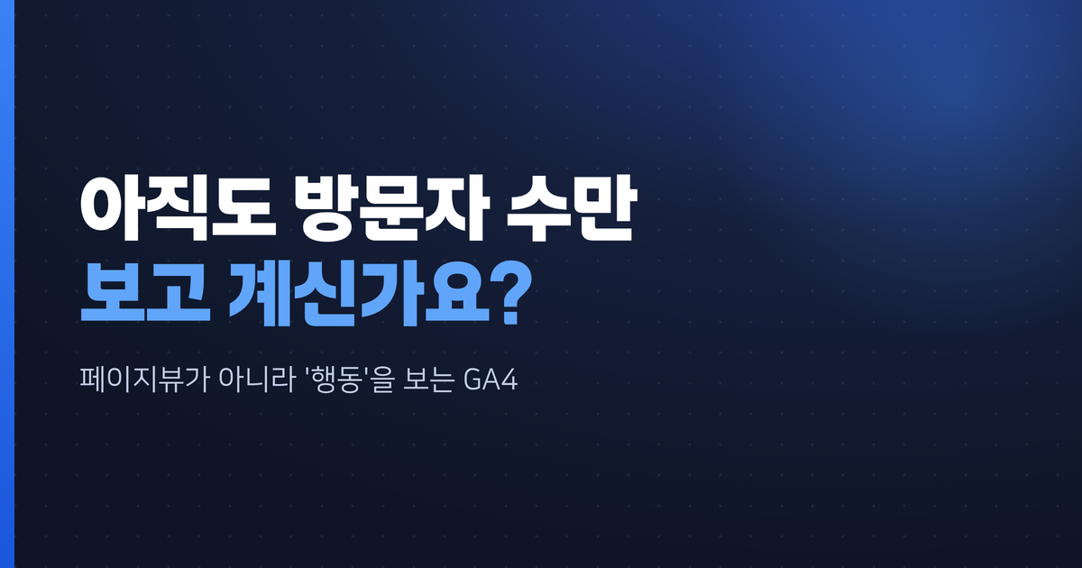 아직도 방문자 수만 보시나요? — GA4가 바꾼 측정의 기준