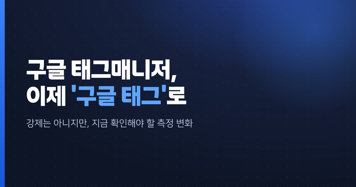 구글 태그매니저, 이제 '구글 태그'로 바뀝니다 — 우리 사이트도 지금 손봐야 할까?