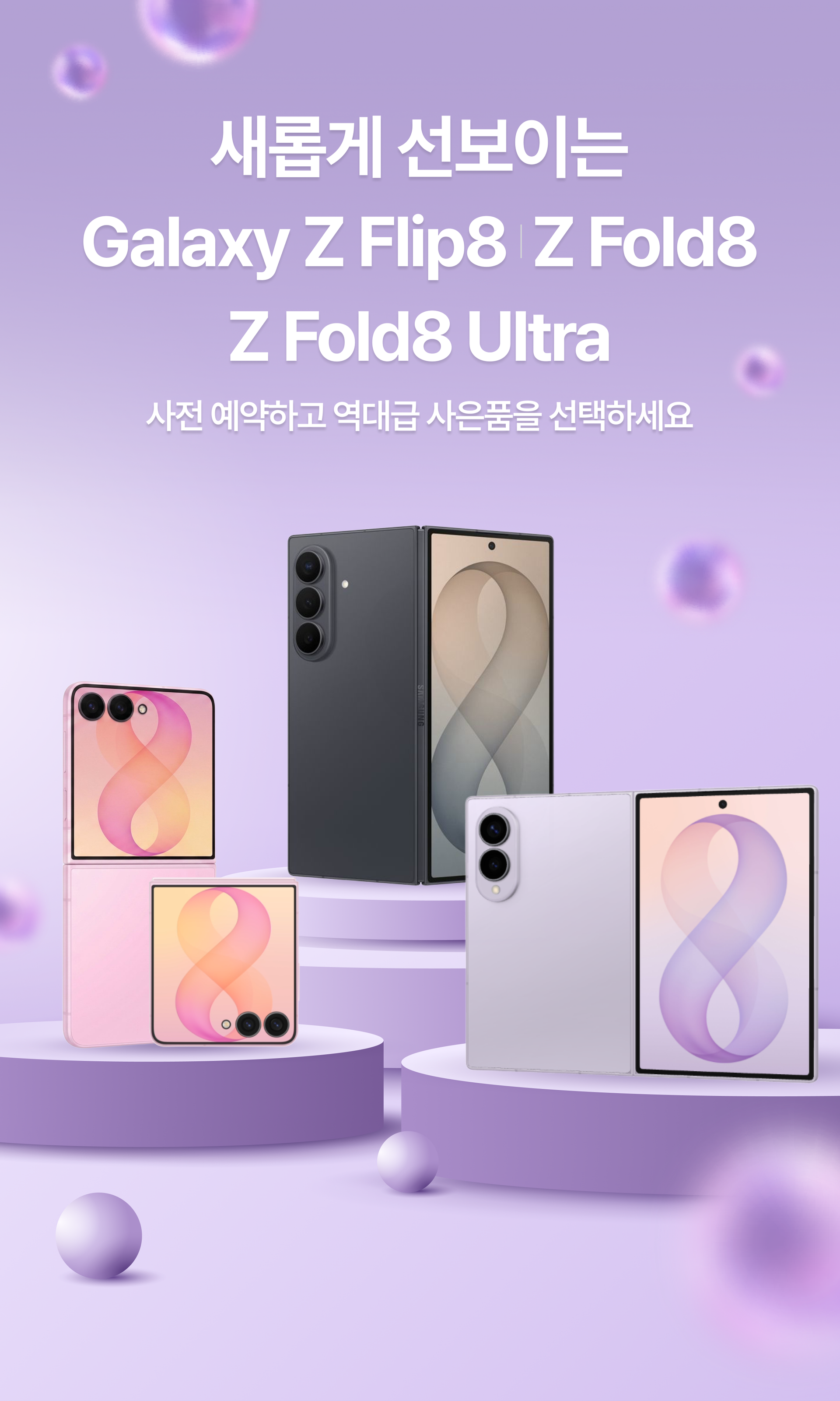 새롭게 선보이는
Galaxy Z Flip8 / Z Fold8 /
Z Fold8 Ultra